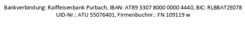 Bankverbindung: Raiffeisenbank Purbach, IBAN: AT89 3307 8000 0000 4440, BIC: RLBBAT2E078 UID-Nr.: ATU 55076401, Firmenbuchnr.: FN 109119 w